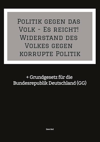 Politik gegen das Volk - Es reicht! Widerstand des Volkes gegen korrupte Politik: + Grundgesetz für die Bundesrepublik Deutschland (GG) von tredition