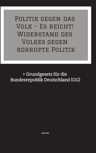 Politik gegen das Volk - Es reicht! Widerstand des Volkes gegen korrupte Politik: + Grundgesetz für die Bundesrepublik Deutschland (GG) von tredition