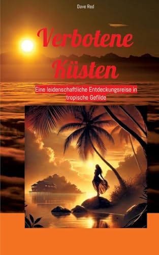 Verbotene Küsten: Eine leidenschaftliche Entdeckungsreise in tropische Gefilde Verbotene Küsten: Eine leidenschaftliche Entdeckungsreise in tropische Gefilde von tredition