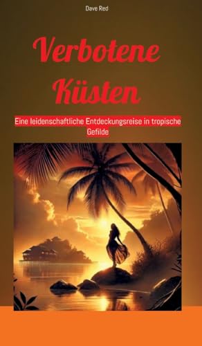 Verbotene Küsten: Eine leidenschaftliche Entdeckungsreise in tropische Gefilde Verbotene Küsten: Eine leidenschaftliche Entdeckungsreise in tropische Gefilde von tredition
