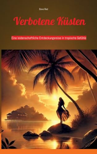 Verbotene Küsten: Eine leidenschaftliche Entdeckungsreise in tropische Gefühle Verbotene Küsten: Eine leidenschaftliche Entdeckungsreise in tropische Gefühle von tredition