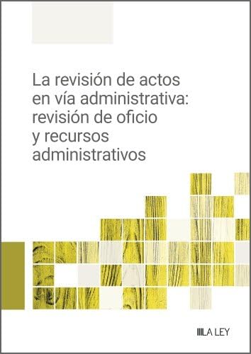 La revisión de actos en vía administrativa: revisión de oficio y recursos administrativos von LA LEY