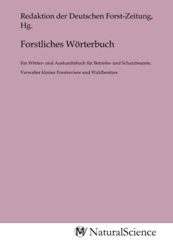 Forstliches Wörterbuch: Ein Wörter- und Auskunftsbuch für Betriebs- und Schutzbeamte, Verwalter kleiner Forstreviere und Waldbesitzer Forstliches Wörterbuch: Ein Wörter- und Auskunftsbuch für Betriebs- und Schutzbeamte, Verwalter kleiner Forstreviere und Waldbesitzer von MV-Natural_Science