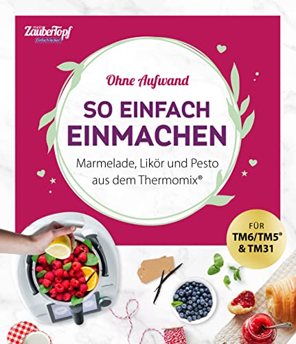 mein ZauberTopf Einfach lecker! Ohne Aufwand. So einfach Einmachen: Marmelade, Likör und Pesto aus dem Thermomix®