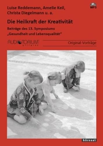 Die Heilkraft der Kreativität: Beiträge des 13. Symposiums "Gesundheit und Lebensqualität"