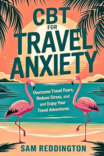CBT for Travel Anxiety: Overcome Travel Fears, Reduce Stress, and Enjoy Your Travel Adventures von Independently published