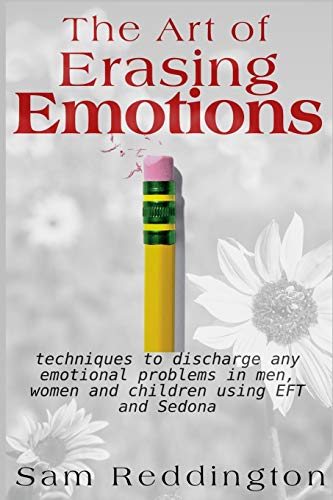The Art of Erasing Emotions: Techniques to discharge any emotional problems in men, women and children using EFT and Sedona