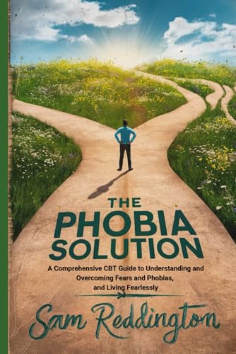 The Phobia Solution: A Comprehensive CBT Guide to Understanding and Overcoming Fears and Phobias, and Living Fearlessly von Independently published