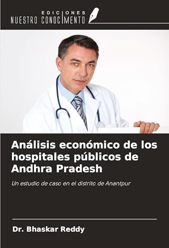 Análisis económico de los hospitales públicos de Andhra Pradesh: Un estudio de caso en el distrito de Anantpur von Ediciones Nuestro Conocimiento