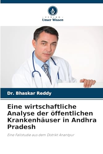 Eine wirtschaftliche Analyse der öffentlichen Krankenhäuser in Andhra Pradesh: Eine Fallstudie aus dem Distrikt Anantpur von Verlag Unser Wissen
