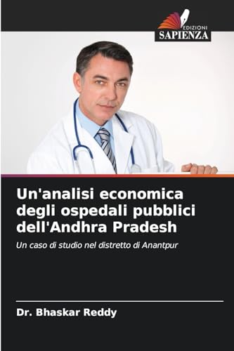 Un'analisi economica degli ospedali pubblici dell'Andhra Pradesh: Un caso di studio nel distretto di Anantpur von Edizioni Sapienza