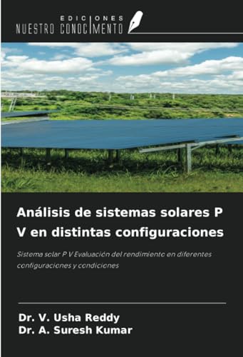 Análisis de sistemas solares P V en distintas configuraciones: Sistema solar P V Evaluación del rendimiento en diferentes configuraciones y condiciones von Ediciones Nuestro Conocimiento