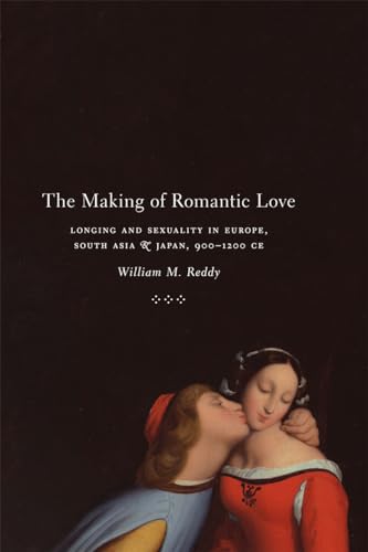 The Making of Romantic Love: Longing and Sexuality in Europe, South Asia, and Japan, 900-1200 CE (Chicago Studies in Practices of Meaning)