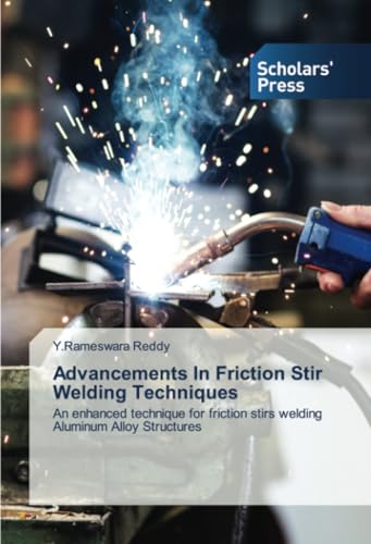 Advancements In Friction Stir Welding Techniques: An enhanced technique for friction stirs welding Aluminum Alloy Structures von Scholars' Press