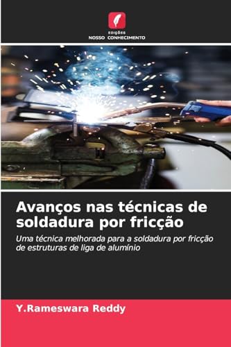 Avanços nas técnicas de soldadura por fricção: Uma técnica melhorada para a soldadura por fricção de estruturas de liga de alumínio von Edições Nosso Conhecimento