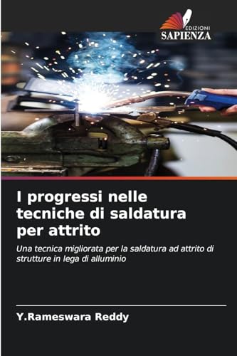 I progressi nelle tecniche di saldatura per attrito: Una tecnica migliorata per la saldatura ad attrito di strutture in lega di alluminio von Edizioni Sapienza