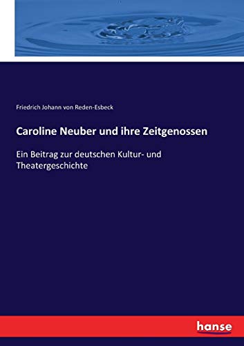 Caroline Neuber und ihre Zeitgenossen: Ein Beitrag zur deutschen Kultur- und Theatergeschichte von Hansebooks