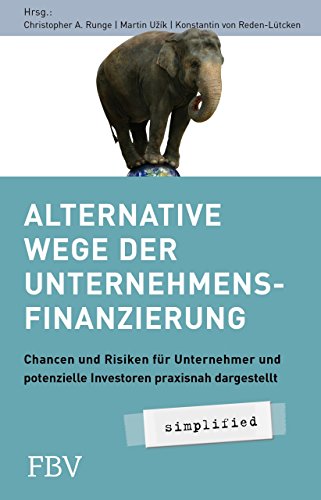 Alternative Wege der Unternehmensfinanzierung: Chancen und Risiken für Unternehmer und potenzielle Investoren Praxisnah dargestellt
