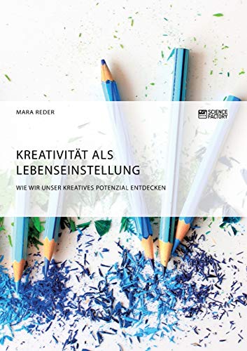 Kreativität als Lebenseinstellung. Wie wir unser kreatives Potenzial entdecken Kreativität als Lebenseinstellung. Wie wir unser kreatives Potenzial entdecken