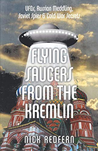 Flying Saucers from the Kremlin: UFOs, Russian Meddling, Soviet Spies & Cold War Secrets Flying Saucers from the Kremlin: UFOs, Russian Meddling, Soviet Spies & Cold War Secrets