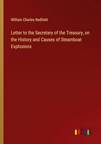 Letter to the Secretary of the Treasury, on the History and Causes of Steamboat Explosions von Outlook Verlag
