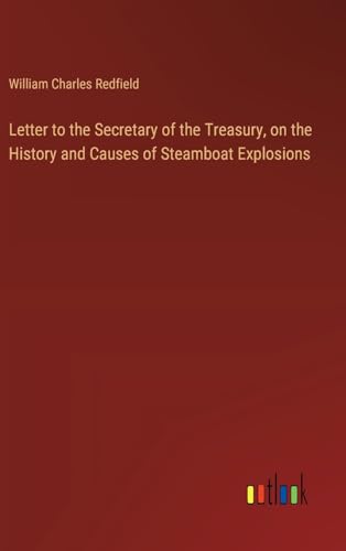 Letter to the Secretary of the Treasury, on the History and Causes of Steamboat Explosions von Outlook Verlag