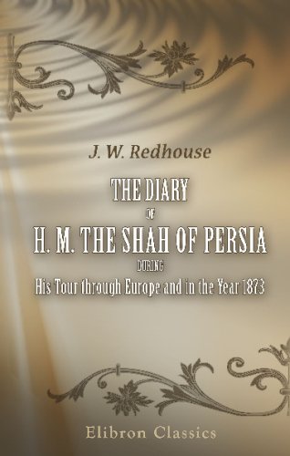 The Diary of H. M. the Shah of Persia during His Tour through Europe and in the Year 1873