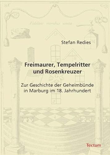 Freimaurer, Tempelritter und Rosenkreuzer: Zur Geschichte der Geheimbünde in Marburg im 18. Jahrhundert Freimaurer, Tempelritter und Rosenkreuzer: Zur Geschichte der Geheimbünde in Marburg im 18. Jahrhundert