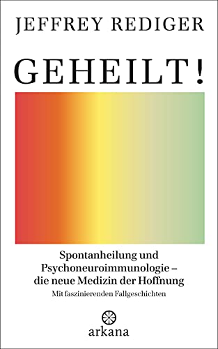 Geheilt!: Spontanheilung und Psychoneuroimmunologie – die neue Medizin der Hoffnung - Mit faszinierenden Fallgeschichten von ARKANA Verlag