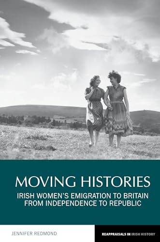 Moving Histories: Irish Women's Emigration to Britain from Independence to Republic (Reappraisals in Irish History, Band 14)