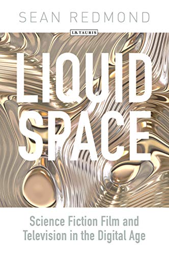 Liquid Space: Science Fiction Film and Television in the Digital Age (International Library of the Moving Image)