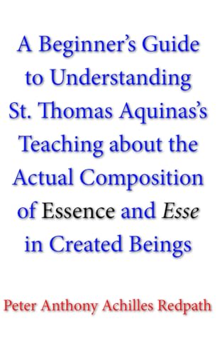 A Beginner’s Guide to Understanding St. Thomas Aquinas’s Teaching about the Actual Composition of Essence and Esse in Created Beings A Beginner’s Guide to Understanding St. Thomas Aquinas’s Teaching about the Actual Composition of Essence and Esse in Created Beings von En Route Books & Media