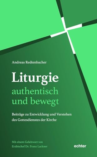 Liturgie – authentisch und bewegt.: Beiträge zu Entwicklung und Verstehen des Gottesdienstes der Kirche