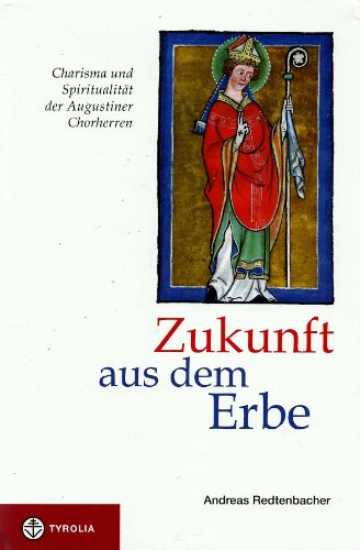 Zukunft aus dem Erbe: Charisma und Spiritualität der Augustiner Chorherrn. Mit einem Geleitwort von Generalabt Bernhard Backovsky von Tyrolia Verlagsanstalt Gm