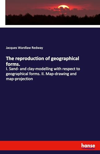 The reproduction of geographical forms.: I. Sand- and clay-modelling with respect to geographical forms. II. Map-drawing and map-projection