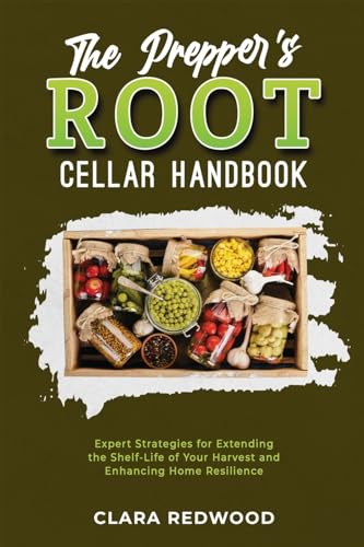 The Prepper's Root Cellar Handbook: Expert Strategies for Extending the Shelf-Life of Your Harvest and Enhancing Home Resilience von PublishDrive