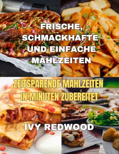 FRISCHE, SCHMACKHAFTE UND EINFACHE MAHLZEITEN: zeitsparende mahlzeiten in minuten zubereitet von Independently published