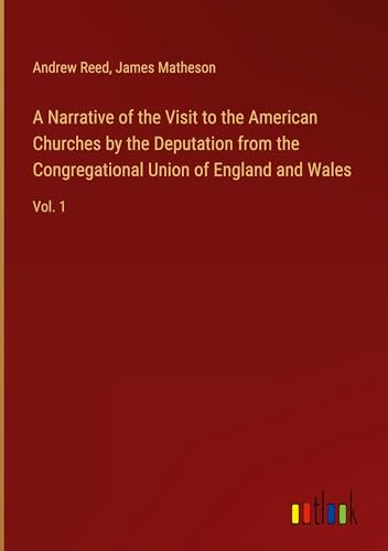A Narrative of the Visit to the American Churches by the Deputation from the Congregational Union of England and Wales: Vol. 1 von Outlook Verlag