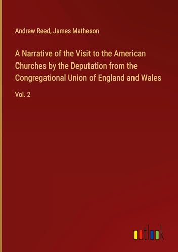 A Narrative of the Visit to the American Churches by the Deputation from the Congregational Union of England and Wales: Vol. 2 von Outlook Verlag