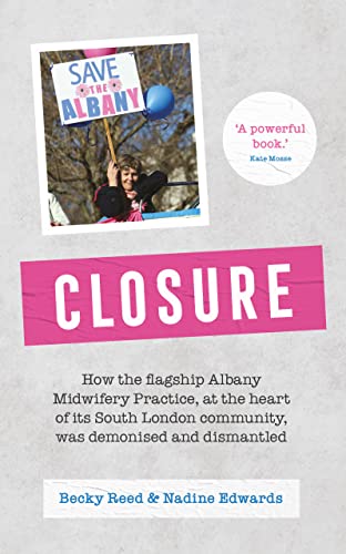 Closure: How the Flagship Albany Midwifery Practice, at the Heart of Its South London Community, Was Demonised and Dismantled von Pinter & Martin Ltd.