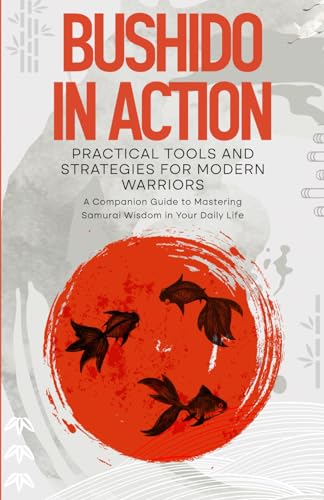 Bushido in Action: Practical Tools and Strategies for Modern Warriors: A Journaling Path to Samurai Wisdom and Modern Resilience, Daily Practices for ... Series: From Principles to Mastery, Band 2)