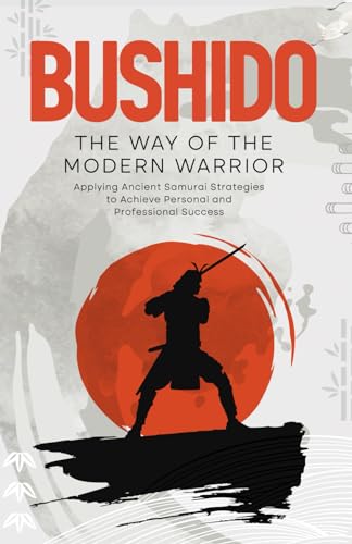 Bushido: The Way of the Modern Warrior: Embracing the Samurai Spirit for Goal Achievement, Personal and Professional Excellence (The Bushido Path Series: From Principles to Mastery, Band 1) von The 10x Manager Limited