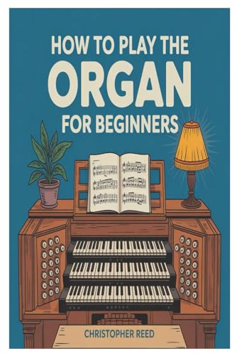 HOW TO PLAY THE ORGAN FOR BEGINNERS: A Step-By-Step Guide To Mastering Organ Playing – Essential Techniques, Music Theory, Pedal Coordination, Registration, And Expressive Performance For Beginners von Independently published