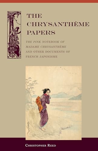 The Chrysantheme Papers: The Pink Notebook of Madame Chrysantheme and Other Documents of French Japonisme