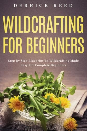 Wildcrafting For Beginners: Step By Step Blueprint To Wildcrafting Made Easy For Complete Beginners von Fanton Publishers