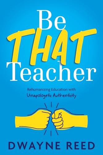 Be THAT teacher: Rehumanizing Education with Unapologetic Authenticity von Dave Burgess Consulting, Incorporated