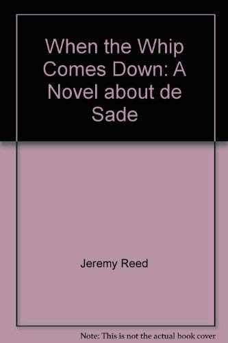When the Whip Comes Down: A Novel About De Sade