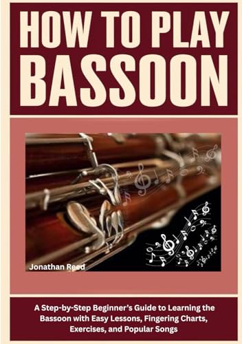 How To Play Bassoon: A Step-by-Step Beginner’s Guide to Learning the Bassoon with Easy Lessons, Fingering Charts, Exercises, and Popular Songs von Independently published