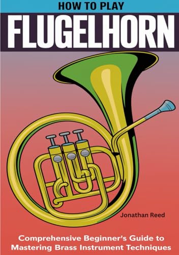 How To Play Flugelhorn: Comprehensive Beginner's Guide to Mastering Brass Instrument Techniques von Independently published