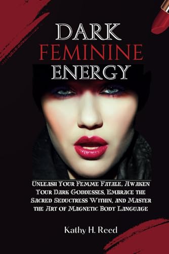 Dark Feminine Energy: Unleash Your Femme Fatale, Awaken Your Dark Goddesses, Embrace the Sacred Seductress Within, and Master the Art of Magnetic Body Language (The Shadow Work Series, Band 3)